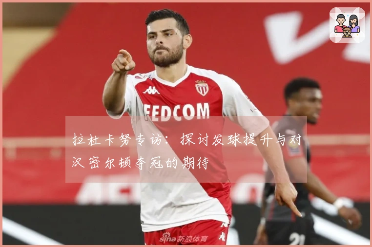 拉杜卡努专访：探讨发球提升与对汉密尔顿夺冠的期待