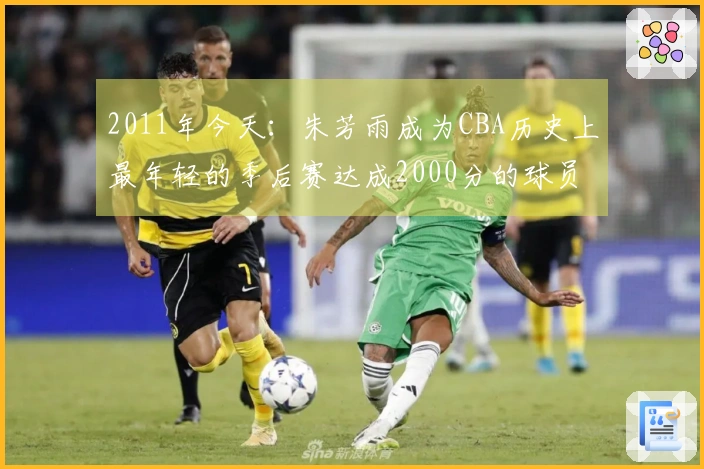 2011年今天:朱芳雨成为CBA历史上最年轻的季后赛达成2000分的球员