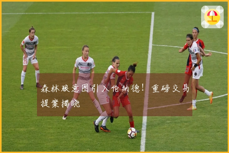 森林狼意图引入伦纳德！重磅交易提案揭晓
